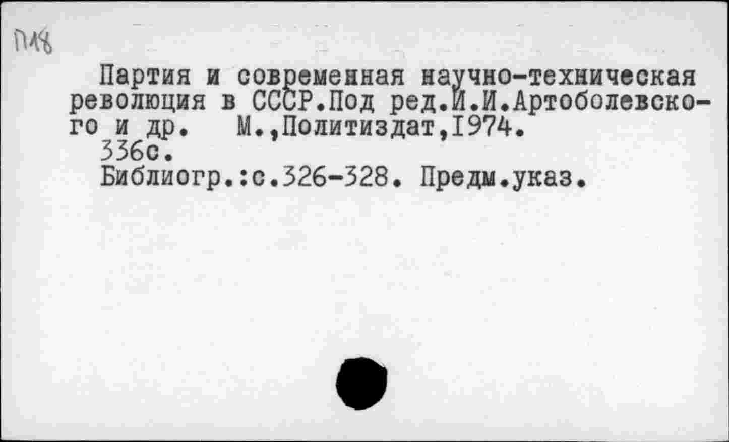 ﻿Партия и современная научно-техническая революция в СССР.Под ред.И.И.Артоболевского и др. М.,Политиздат,1974.
336с.
Библиогр.:с.326-328. Предм.указ.